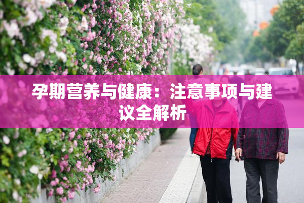 孕期营养与健康：注意事项与建议全解析