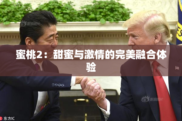 蜜桃2：甜蜜与激情的完美融合体验