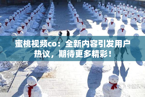 蜜桃视频co：全新内容引发用户热议，期待更多精彩！