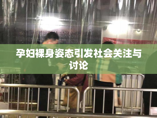 孕妇裸身姿态引发社会关注与讨论