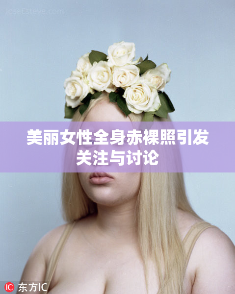 美丽女性全身赤裸照引发关注与讨论