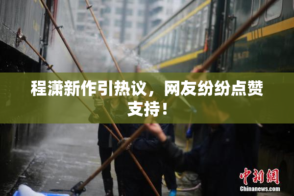 程潇新作引热议，网友纷纷点赞支持！
