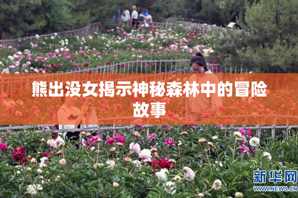 熊出没女揭示神秘森林中的冒险故事