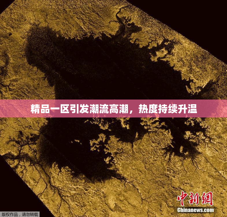 精品一区引发潮流高潮，热度持续升温