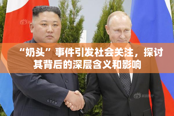 “奶头”事件引发社会关注，探讨其背后的深层含义和影响
