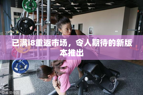 已满i8重返市场，令人期待的新版本推出