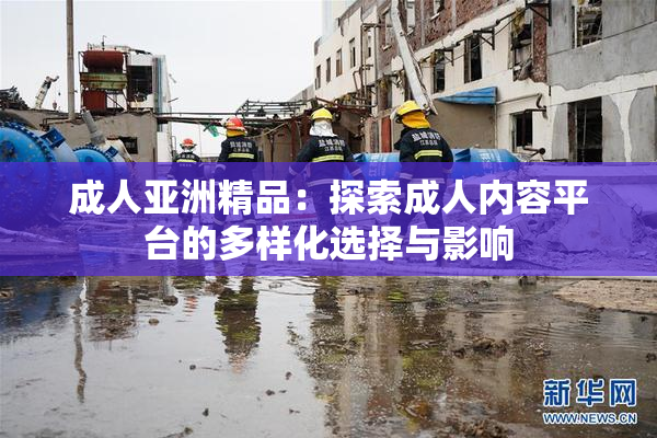 成人亚洲精品：探索成人内容平台的多样化选择与影响