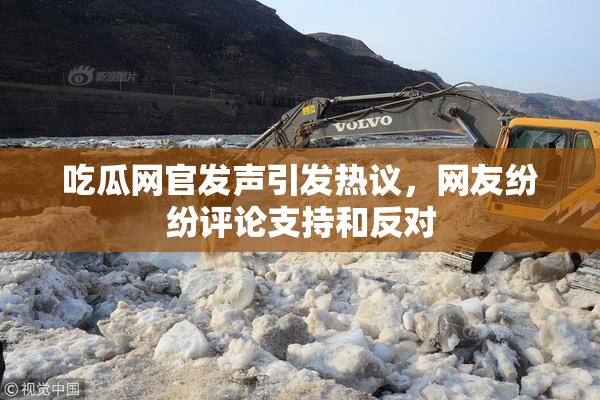吃瓜网官发声引发热议，网友纷纷评论支持和反对