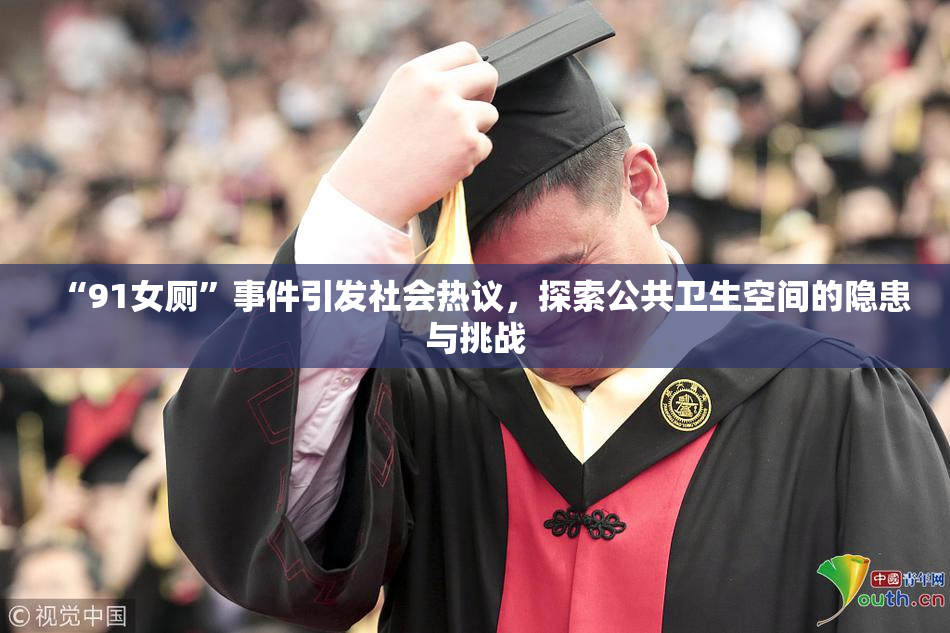 “91女厕”事件引发社会热议，探索公共卫生空间的隐患与挑战