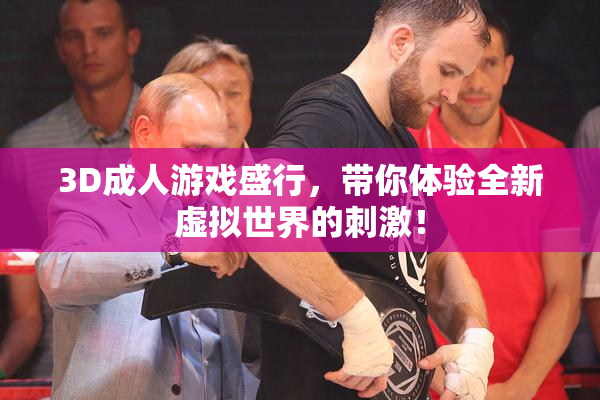 3D成人游戏盛行，带你体验全新虚拟世界的刺激！