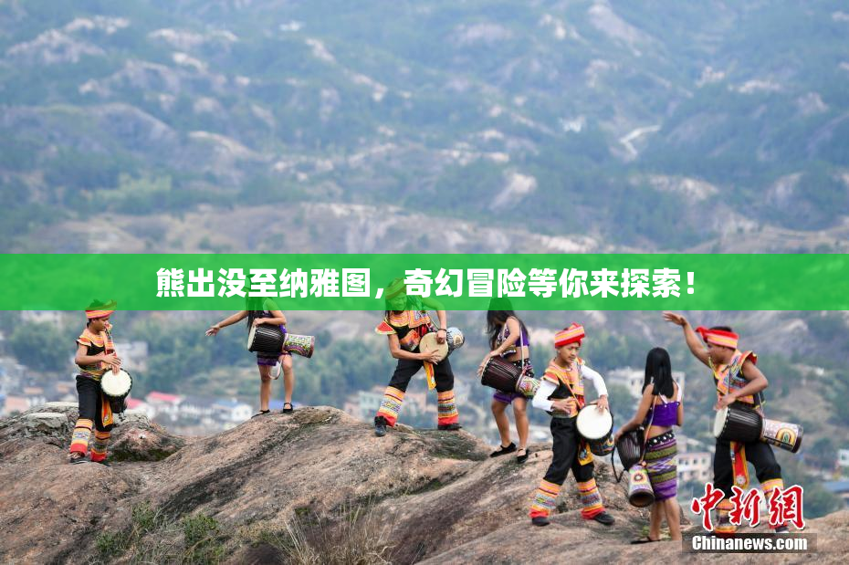 熊出没至纳雅图，奇幻冒险等你来探索！