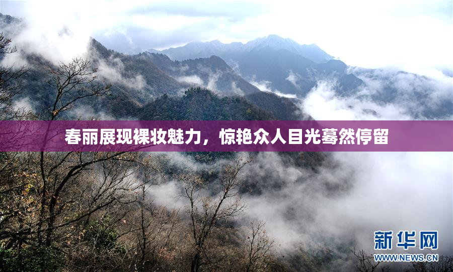春丽展现裸妆魅力，惊艳众人目光蓦然停留