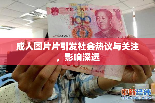 成人图片片引发社会热议与关注，影响深远