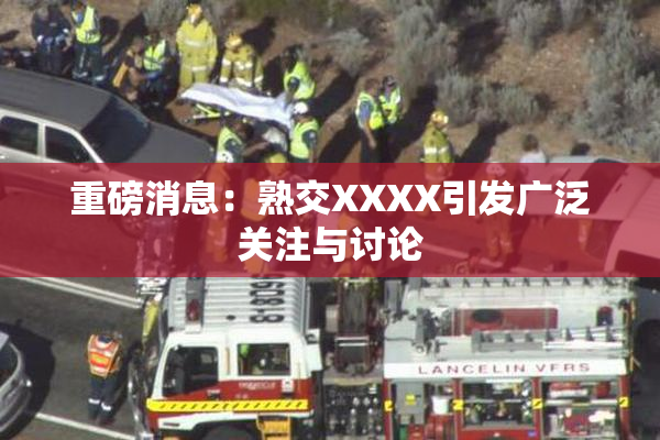重磅消息：熟交XXXX引发广泛关注与讨论
