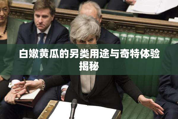 白嫩黄瓜的另类用途与奇特体验揭秘