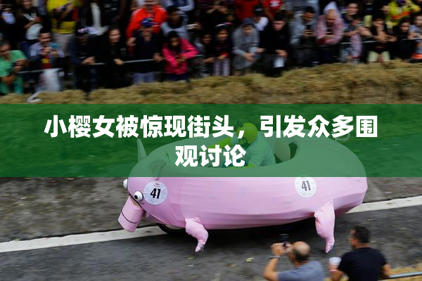 小樱女被惊现街头，引发众多围观讨论