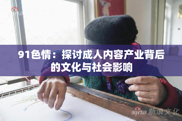 91色情：探讨成人内容产业背后的文化与社会影响