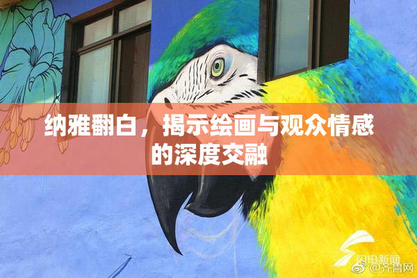 纳雅翻白，揭示绘画与观众情感的深度交融