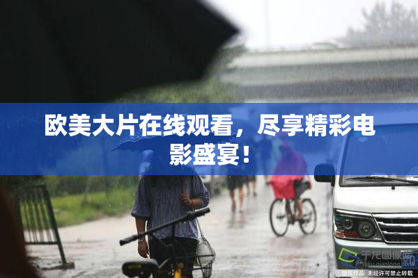 欧美大片在线观看，尽享精彩电影盛宴！