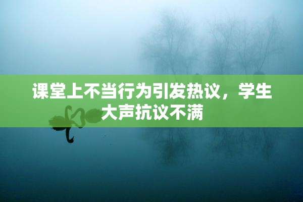 课堂上不当行为引发热议，学生大声抗议不满