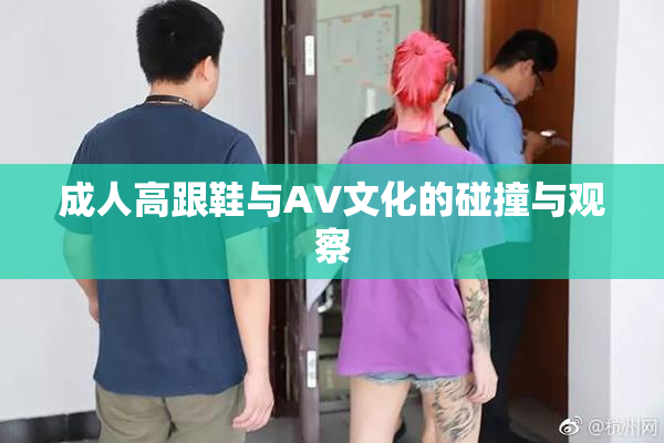 成人高跟鞋与AV文化的碰撞与观察