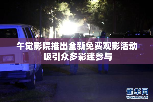 午觉影院推出全新免费观影活动 吸引众多影迷参与