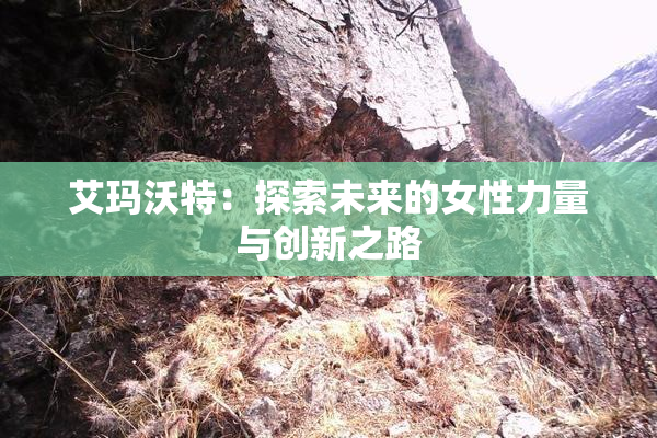 艾玛沃特：探索未来的女性力量与创新之路
