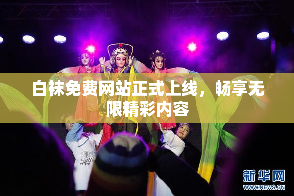 白袜免费网站正式上线，畅享无限精彩内容
