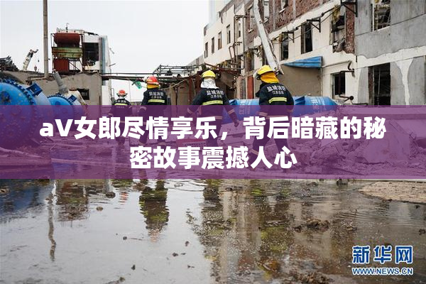 aV女郎尽情享乐，背后暗藏的秘密故事震撼人心