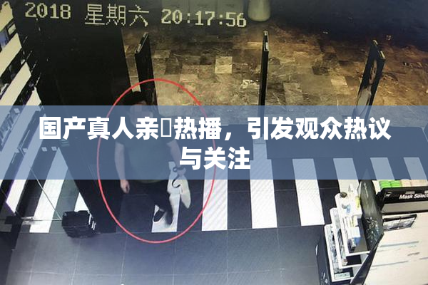 国产真人亲妺热播，引发观众热议与关注
