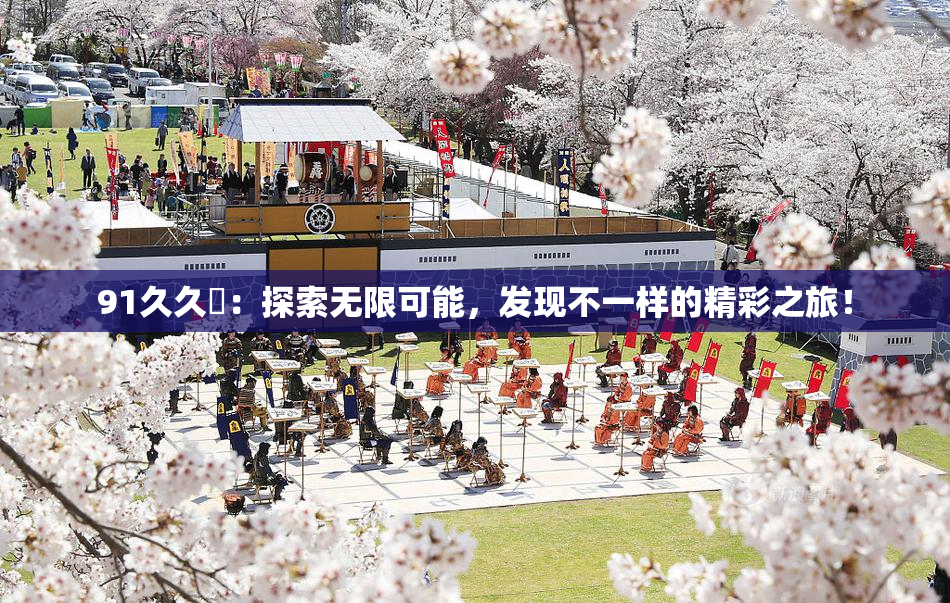 91久久擼：探索无限可能，发现不一样的精彩之旅！
