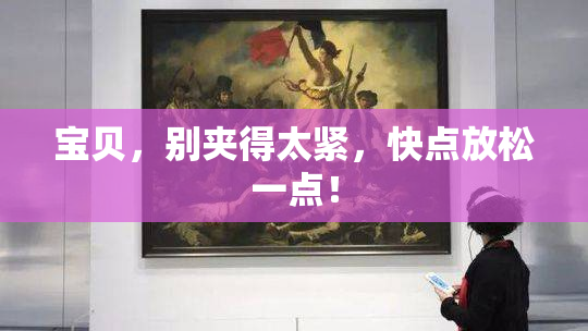 宝贝，别夹得太紧，快点放松一点！