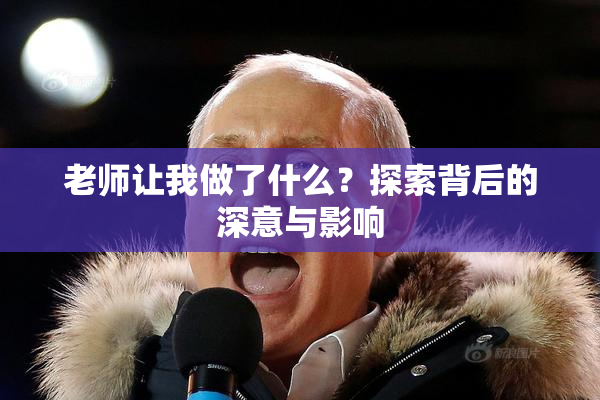 老师让我做了什么？探索背后的深意与影响