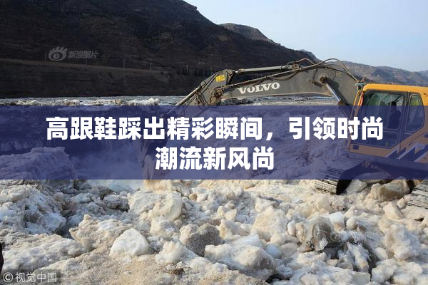 高跟鞋踩出精彩瞬间，引领时尚潮流新风尚