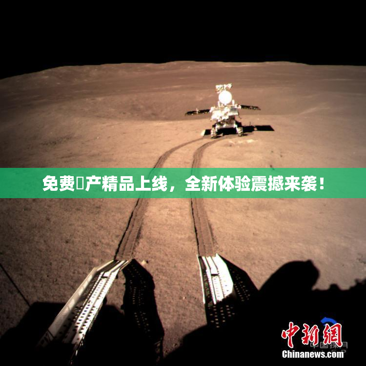免费囯产精品上线，全新体验震撼来袭！