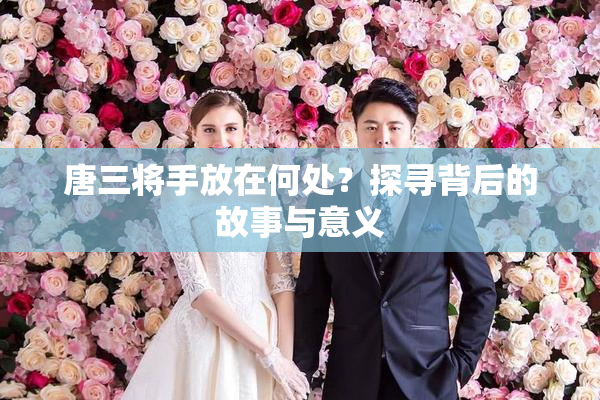 唐三将手放在何处？探寻背后的故事与意义