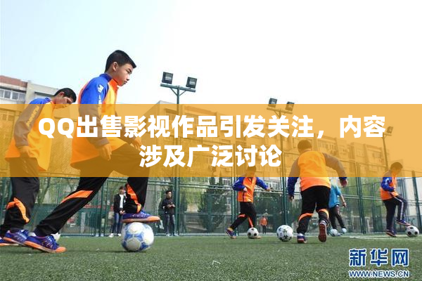 QQ出售影视作品引发关注，内容涉及广泛讨论