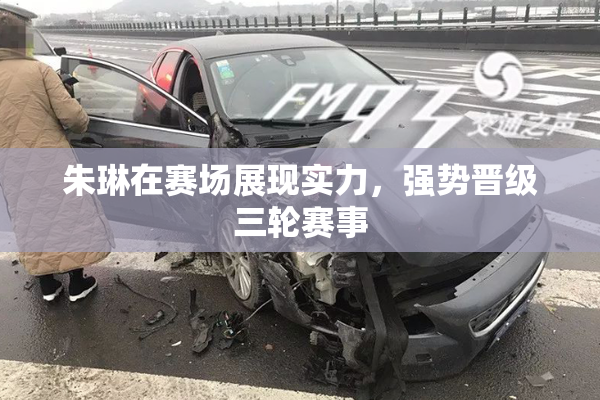 朱琳在赛场展现实力，强势晋级三轮赛事
