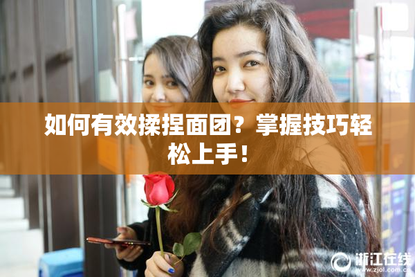 如何有效揉捏面团？掌握技巧轻松上手！