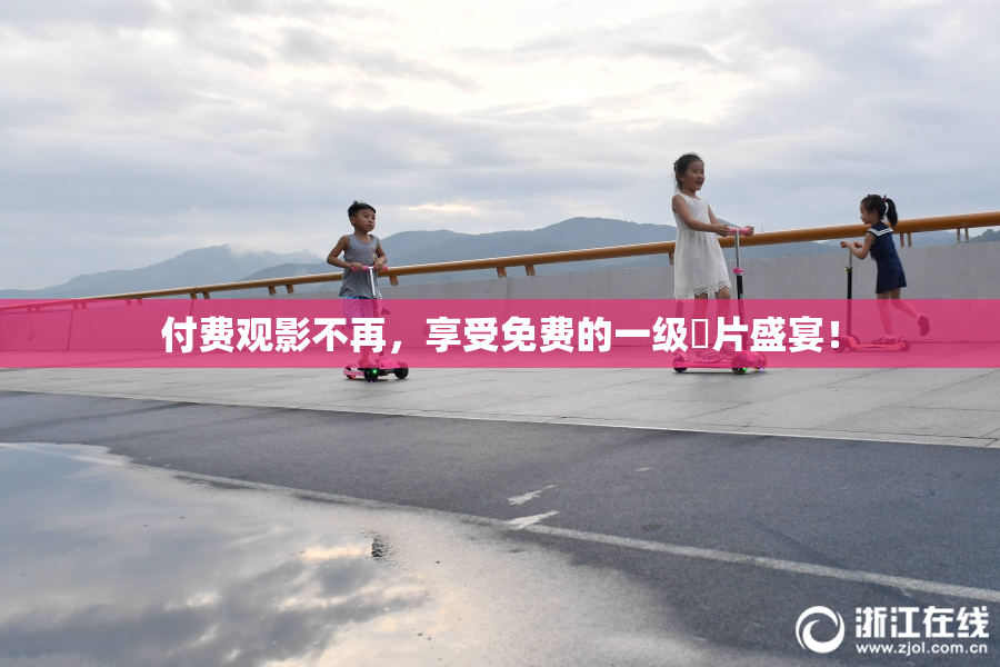 付费观影不再，享受免费的一级婬片盛宴！