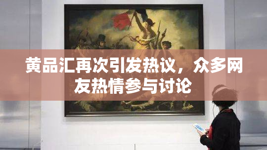 黄品汇再次引发热议，众多网友热情参与讨论