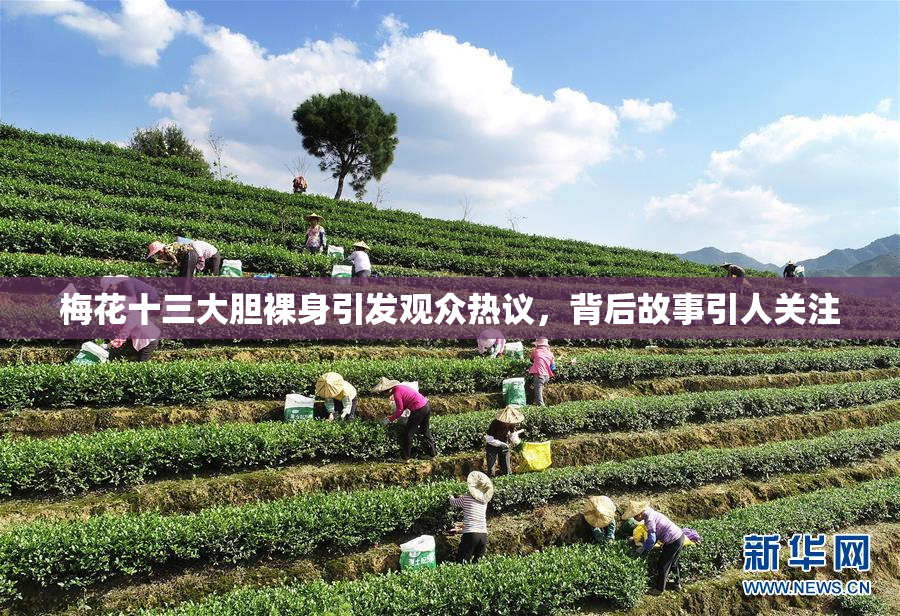 梅花十三大胆裸身引发观众热议，背后故事引人关注