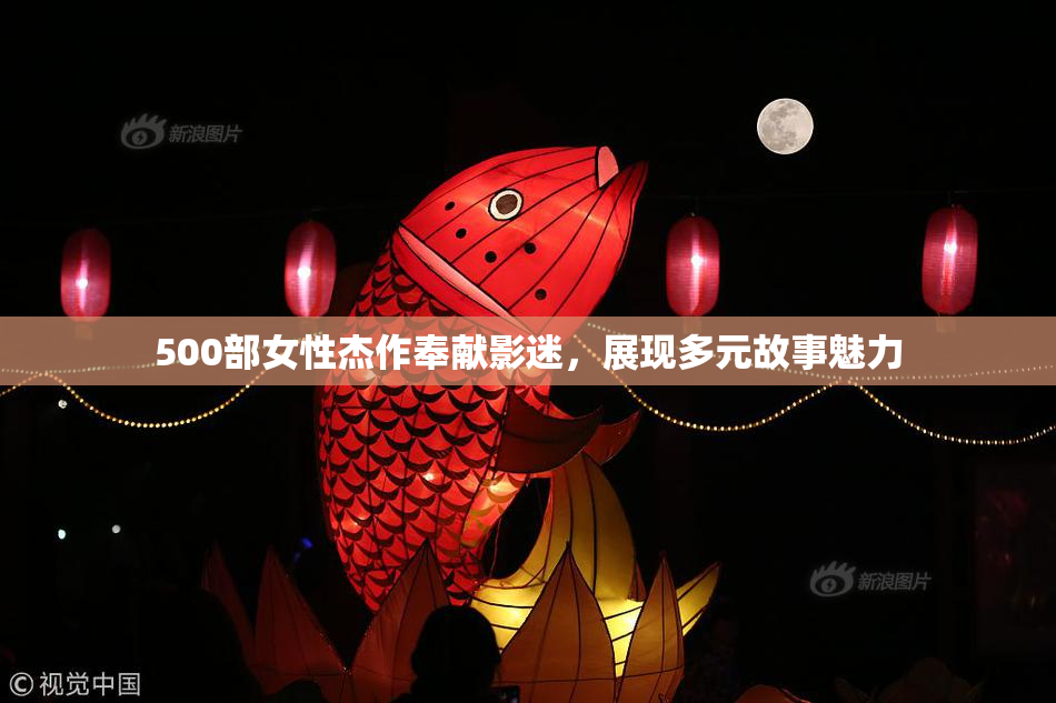 500部女性杰作奉献影迷，展现多元故事魅力