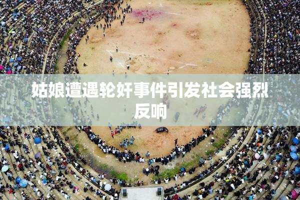 姑娘遭遇轮奸事件引发社会强烈反响