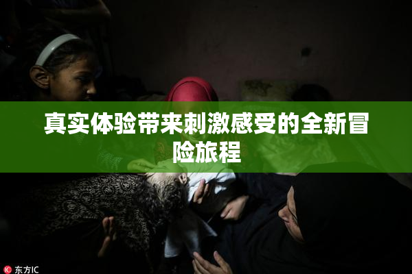 真实体验带来刺激感受的全新冒险旅程