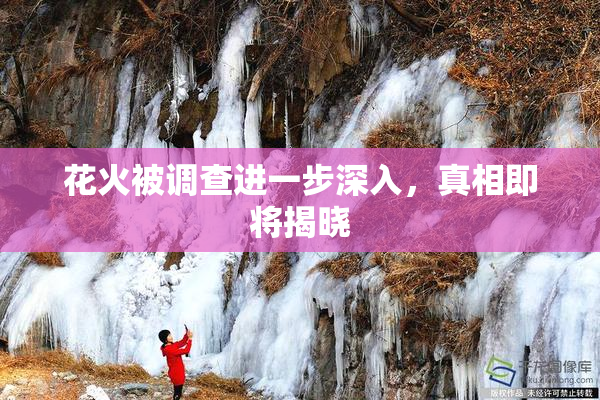 花火被调查进一步深入，真相即将揭晓