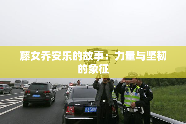 藤女乔安乐的故事：力量与坚韧的象征