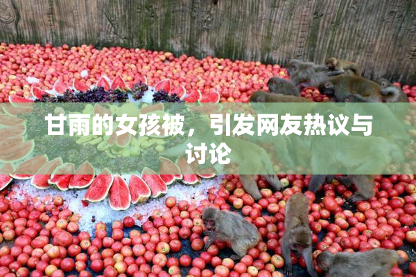 甘雨的女孩被，引发网友热议与讨论