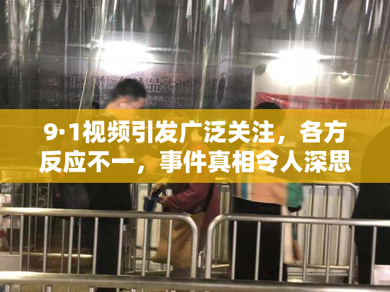 9·1视频引发广泛关注，各方反应不一，事件真相令人深思
