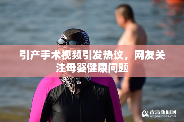 引产手术视频引发热议，网友关注母婴健康问题